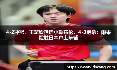 4-2冲冠，王楚钦筛选小勒布伦，4-3绝杀：雨果险胜日本户上隼辅